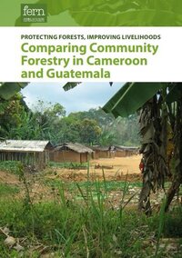 Protecting forests, improving livelihoods - Comparing community forestry in Cameroon and Guatemala